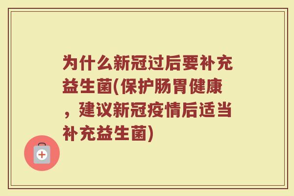 为什么新冠过后要补充益生菌(保护肠胃健康,建议新冠疫情后适当补充益生菌)