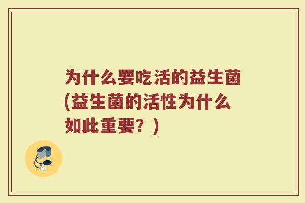 为什么要吃活的益生菌(益生菌的活性为什么如此重要？)