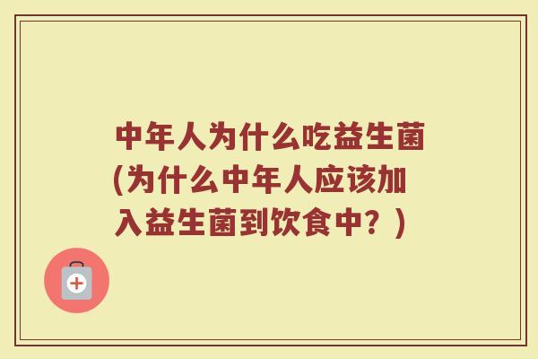 中年人为什么吃益生菌(为什么中年人应该加入益生菌到饮食中?)