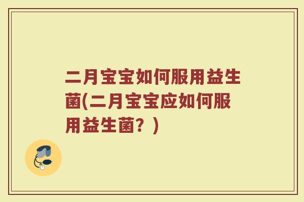 二月宝宝如何服用益生菌(二月宝宝应如何服用益生菌？)