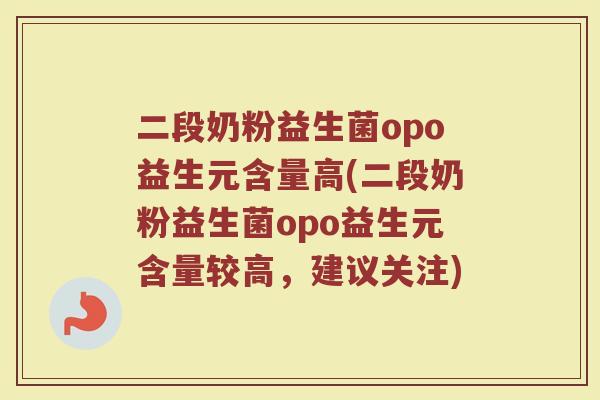 二段奶粉益生菌opo益生元含量高(二段奶粉益生菌opo益生元含量较高,建议关注)