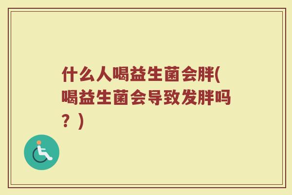 什么人喝益生菌会胖(喝益生菌会导致发胖吗?)