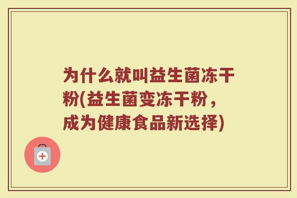 为什么就叫益生菌冻干粉(益生菌变冻干粉，成为健康食品新选择)