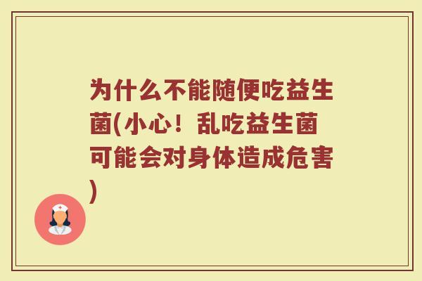 为什么不能随便吃益生菌(小心！乱吃益生菌可能会对身体造成危害)