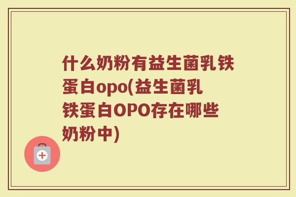 什么奶粉有益生菌乳铁蛋白opo(益生菌乳铁蛋白OPO存在哪些奶粉中)