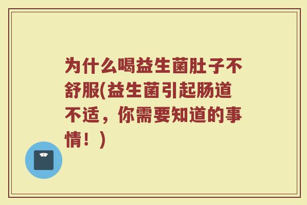 为什么喝益生菌肚子不舒服(益生菌引起肠道不适,你需要知道的事情!)