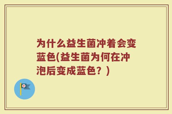 为什么益生菌冲着会变蓝色(益生菌为何在冲泡后变成蓝色？)