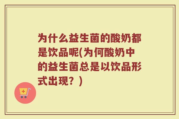 为什么益生菌的酸奶都是饮品呢(为何酸奶中的益生菌总是以饮品形式出现?) 为什么益生菌的酸奶都是饮品呢(为何酸奶中的益生菌总是以饮品形式出现?)