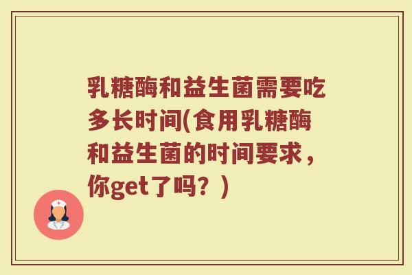 乳糖酶和益生菌需要吃多长时间(食用乳糖酶和益生菌的时间要求，你get了吗？)