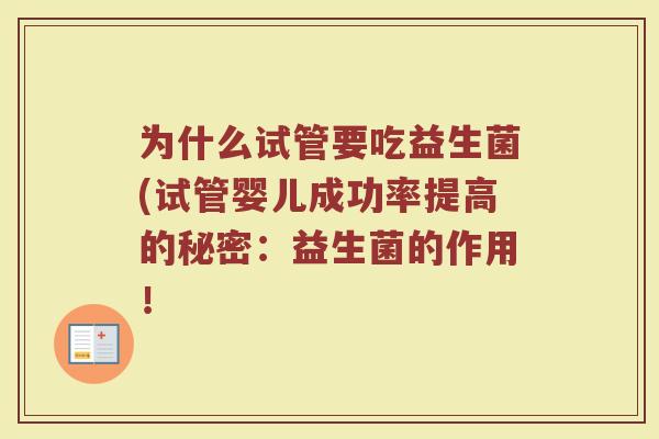 为什么试管要吃益生菌(试管婴儿成功率提高的秘密:益生菌的作用! 为什么试管要吃益生菌(试管婴儿成功率提高的秘密:益生菌的作用!