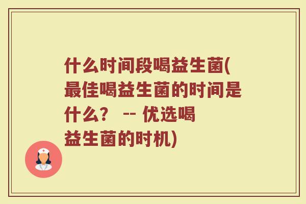 什么时间段喝益生菌(最佳喝益生菌的时间是什么？ -- 优选喝益生菌的时机)