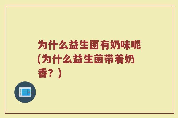 为什么益生菌有奶味呢(为什么益生菌带着奶香？)