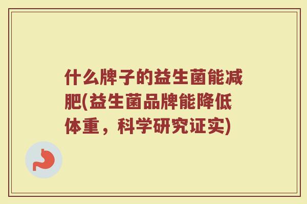 什么牌子的益生菌能减肥(益生菌品牌能降低体重，科学研究证实)