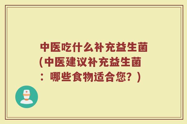 中医吃什么补充益生菌(中医建议补充益生菌：哪些食物适合您？)