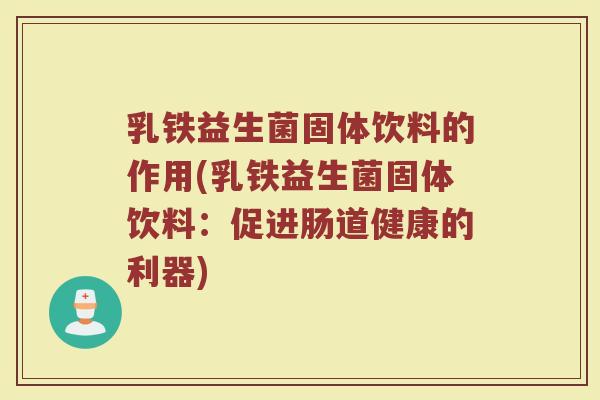乳铁益生菌固体饮料的作用(乳铁益生菌固体饮料:促进肠道健康的利器)
