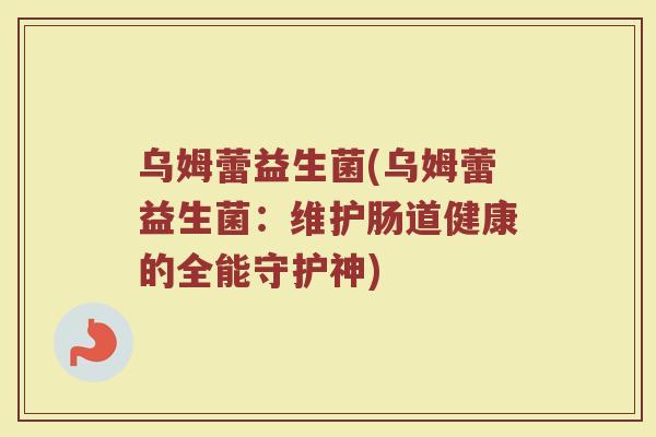 乌姆蕾益生菌(乌姆蕾益生菌：维护肠道健康的全能守护神)