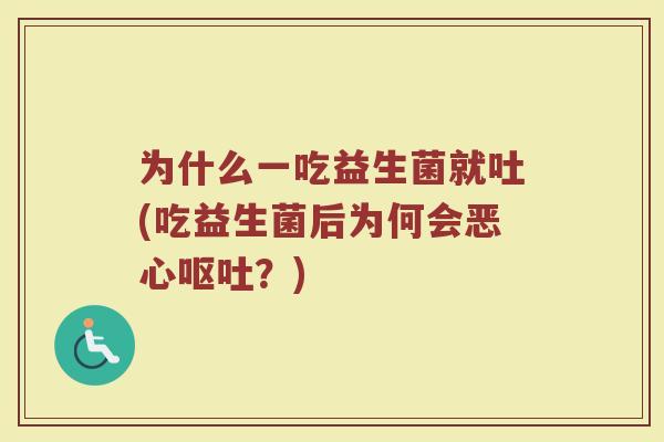 为什么一吃益生菌就吐(吃益生菌后为何会恶心呕吐？)