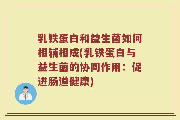 乳铁蛋白和益生菌如何相辅相成(乳铁蛋白与益生菌的协同作用：促进肠道健康)