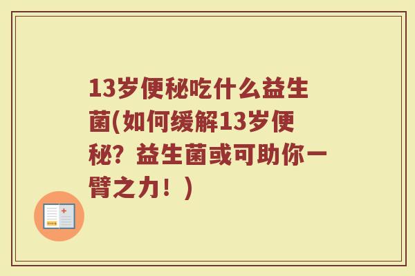 13岁便秘吃什么益生菌(如何缓解13岁便秘?益生菌或可助你一臂之力!)