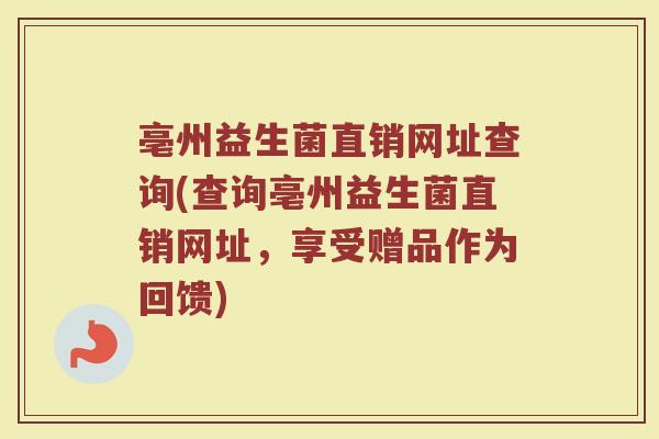 亳州益生菌直销网址查询(查询亳州益生菌直销网址,享受赠品作为回馈)