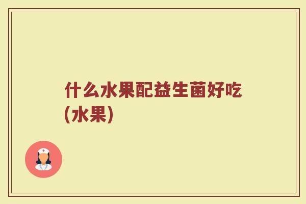什么水果配益生菌好吃(水果)