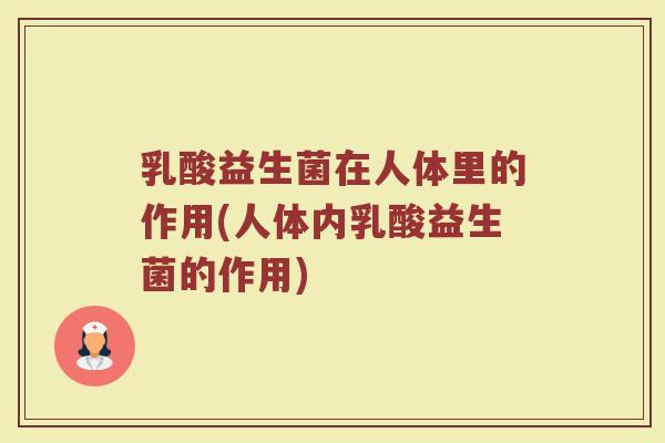 乳酸益生菌在人体里的作用(人体内乳酸益生菌的作用)