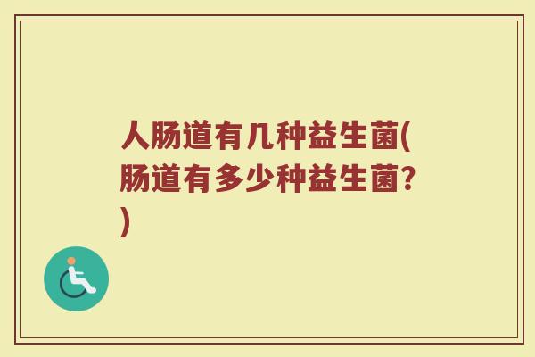 人肠道有几种益生菌(肠道有多少种益生菌?)