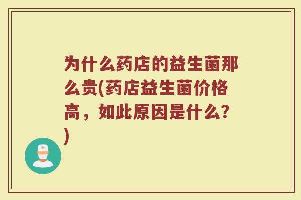 为什么药店的益生菌那么贵(药店益生菌价格高,如此原因是什么?)