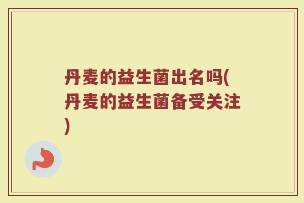 丹麦的益生菌出名吗(丹麦的益生菌备受关注)