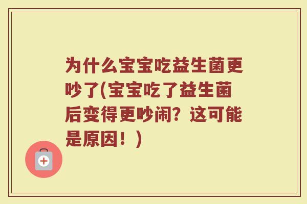 为什么宝宝吃益生菌更吵了(宝宝吃了益生菌后变得更吵闹？这可能是原因！)