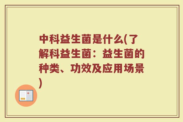中科益生菌是什么(了解科益生菌:益生菌的种类、功效及应用场景)