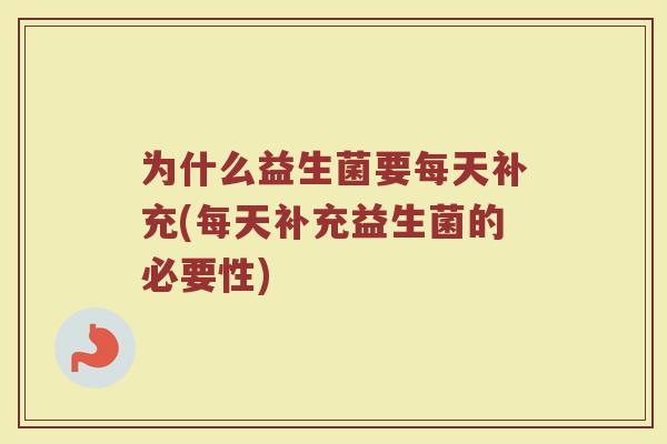 为什么益生菌要每天补充(每天补充益生菌的必要性)