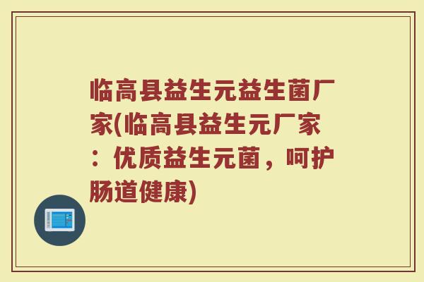 临高县益生元益生菌厂家(临高县益生元厂家:优质益生元菌,呵护肠道健康) 临高县益生元益生菌厂家(临高县益生元厂家:优质益生元菌,呵护肠道健康)