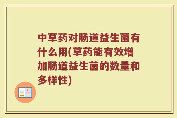 中草药对肠道益生菌有什么用(草药能有效增加肠道益生菌的数量和多样性)