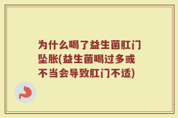 为什么喝了益生菌肛门坠胀(益生菌喝过多或不当会导致肛门不适)