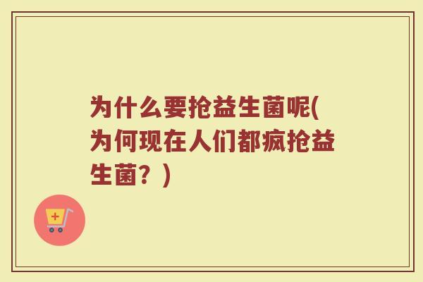 为什么要抢益生菌呢(为何现在人们都疯抢益生菌?)