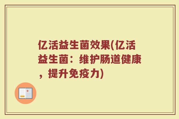 亿活益生菌效果(亿活益生菌：维护肠道健康，提升免疫力)