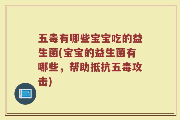 五毒有哪些宝宝吃的益生菌(宝宝的益生菌有哪些，帮助抵抗五毒攻击)