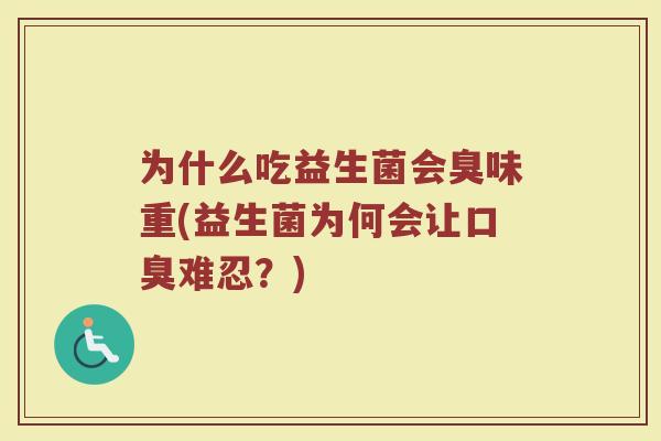 为什么吃益生菌会臭味重(益生菌为何会让口臭难忍？)