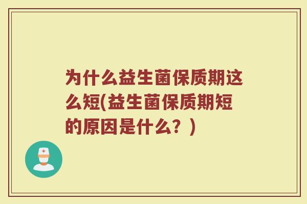 为什么益生菌保质期这么短(益生菌保质期短的原因是什么?)