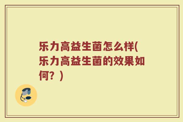 乐力高益生菌怎么样(乐力高益生菌的效果如何?)