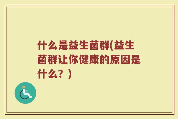 什么是益生菌群(益生菌群让你健康的原因是什么？)