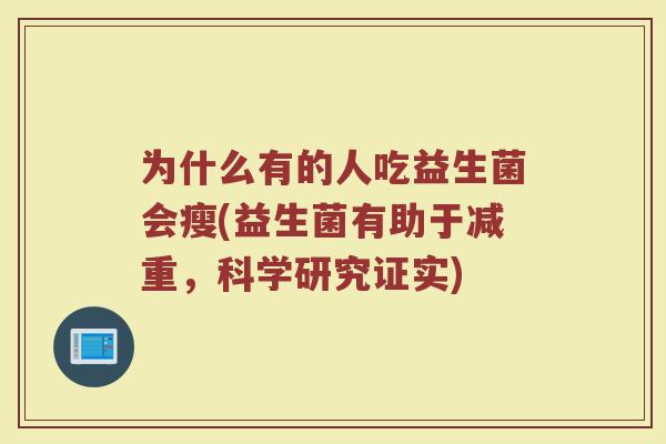 为什么有的人吃益生菌会瘦(益生菌有助于减重,科学研究证实) 为什么有的人吃益生菌会瘦(益生菌有助于减重,科学研究证实)
