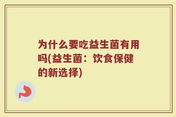 为什么要吃益生菌有用吗(益生菌:饮食保健的新选择)