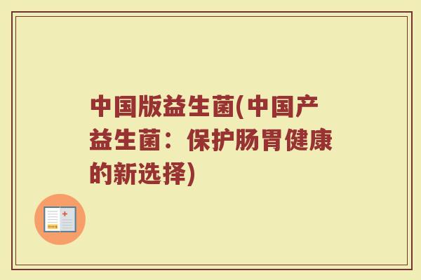 中国版益生菌(中国产益生菌:保护肠胃健康的新选择)