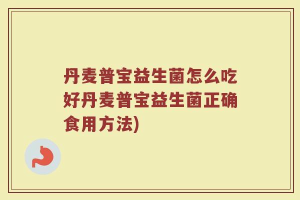 丹麦普宝益生菌怎么吃好丹麦普宝益生菌正确食用方法)