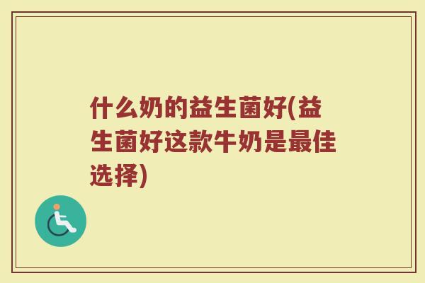 什么奶的益生菌好(益生菌好这款牛奶是最佳选择)