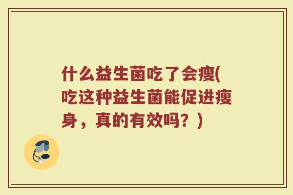 什么益生菌吃了会瘦(吃这种益生菌能促进瘦身,真的有效吗?)