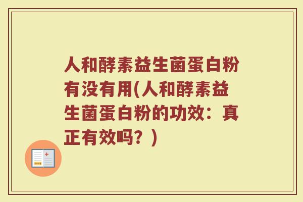 人和酵素益生菌蛋白粉有没有用(人和酵素益生菌蛋白粉的功效：真正有效吗？)