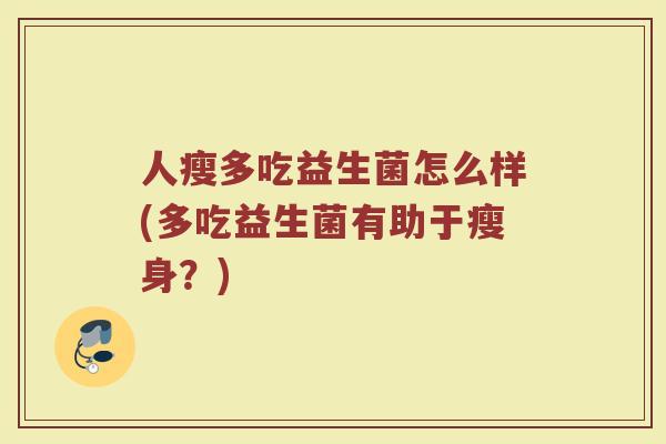 人瘦多吃益生菌怎么样(多吃益生菌有助于瘦身？)